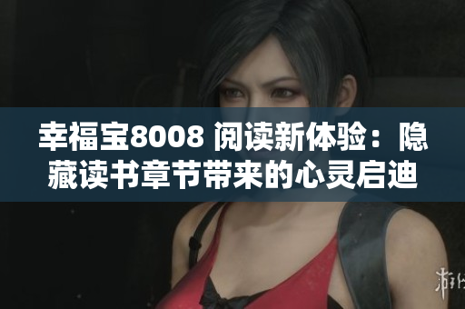 幸福宝8008 阅读新体验：隐藏读书章节带来的心灵启迪