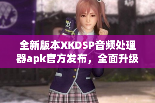 全新版本XKDSP音频处理器apk官方发布，全面升级功能介绍