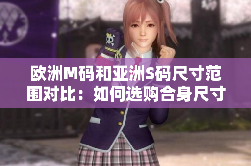 欧洲M码和亚洲S码尺寸范围对比：如何选购合身尺寸？