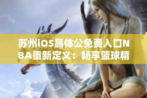 苏州iOS晶体公免费入口NBA重新定义：畅享篮球精彩新体验