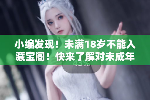 小编发现！未满18岁不能入藏宝阁！快来了解对未成年人的保护政策！