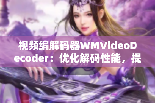 视频编解码器WMVideoDecoder：优化解码性能，提升视频播放体验