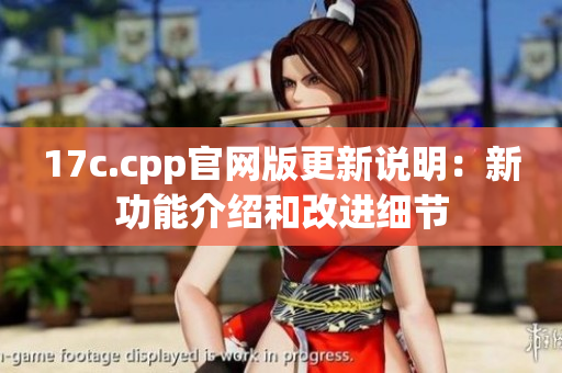 17c.cpp官网版更新说明：新功能介绍和改进细节