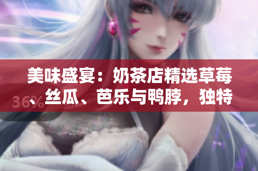 美味盛宴：奶茶店精选草莓、丝瓜、芭乐与鸭脖，独特装饰吸引眼球
