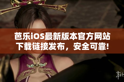 芭乐iOS最新版本官方网站下载链接发布，安全可靠!