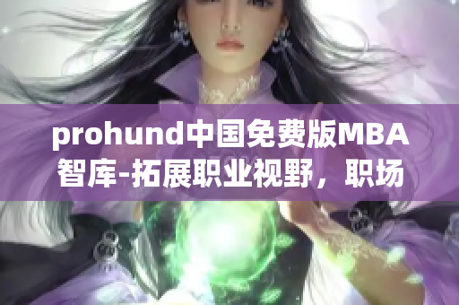 prohund中国免费版MBA智库-拓展职业视野，职场精英的首选智慧学习利器