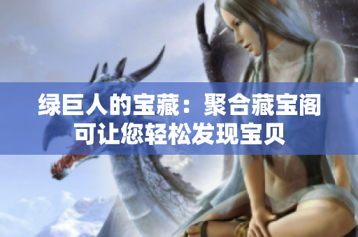 绿巨人的宝藏：聚合藏宝阁可让您轻松发现宝贝