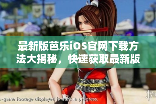 最新版芭乐iOS官网下载方法大揭秘，快速获取最新版芭乐iOS下载链接