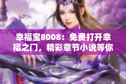 幸福宝8008：免费打开幸福之门，精彩章节小说等你阅读