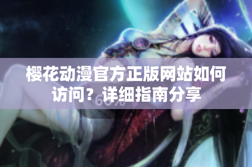 樱花动漫官方正版网站如何访问？详细指南分享