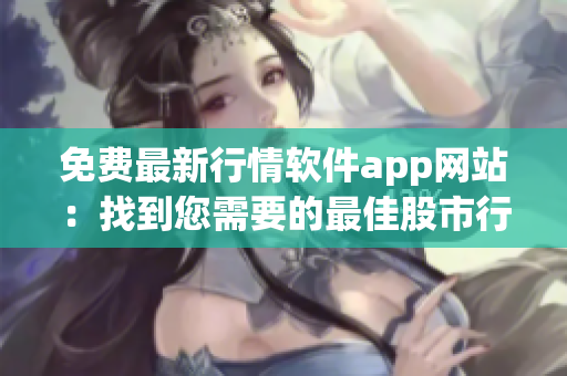 免费最新行情软件app网站：找到您需要的最佳股市行情分析工具