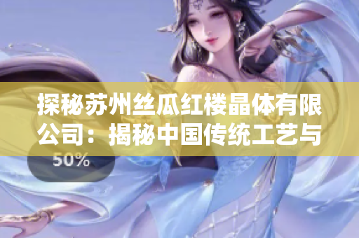 探秘苏州丝瓜红楼晶体有限公司：揭秘中国传统工艺与现代科技的完美结合