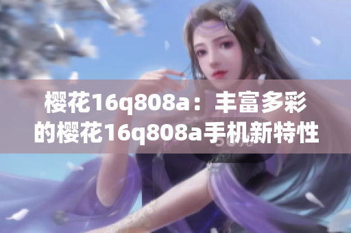 樱花16q808a：丰富多彩的樱花16q808a手机新特性和功能解析