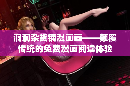 洞洞杂货铺漫画画——颠覆传统的免费漫画阅读体验