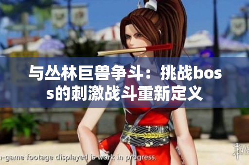 与丛林巨兽争斗：挑战boss的刺激战斗重新定义