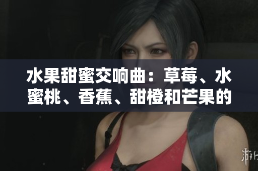 水果甜蜜交响曲：草莓、水蜜桃、香蕉、甜橙和芒果的完美融合