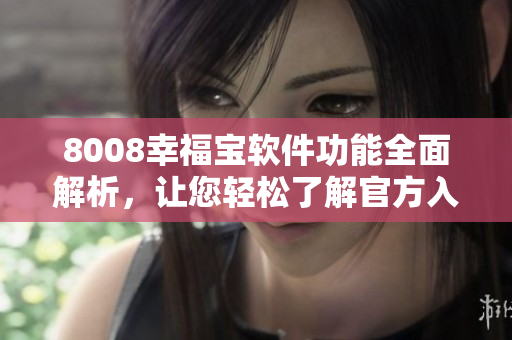 8008幸福宝软件功能全面解析，让您轻松了解官方入口