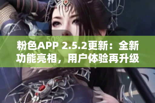 粉色APP 2.5.2更新：全新功能亮相，用户体验再升级