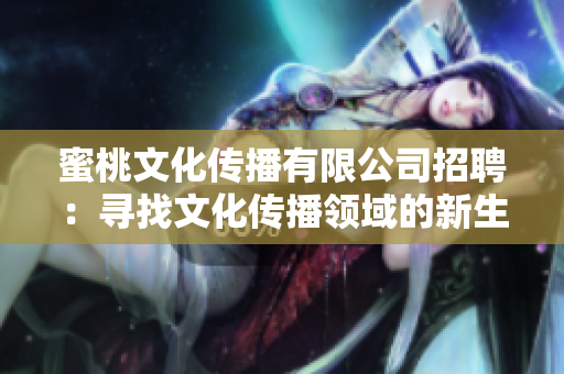 蜜桃文化传播有限公司招聘：寻找文化传播领域的新生力量