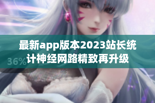 最新app版本2023站长统计神经网路精致再升级
