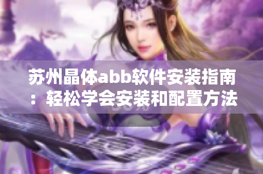 苏州晶体abb软件安装指南：轻松学会安装和配置方法
