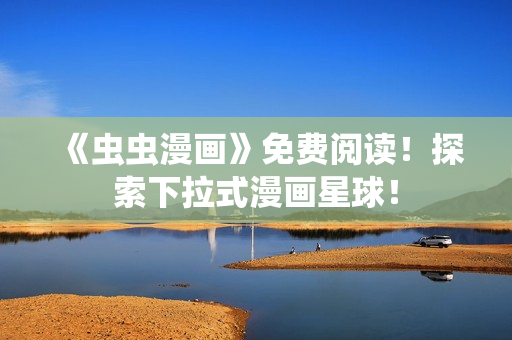 《虫虫漫画》免费阅读！探索下拉式漫画星球！