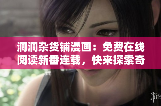 洞洞杂货铺漫画：免费在线阅读新番连载，快来探索奇幻故事！