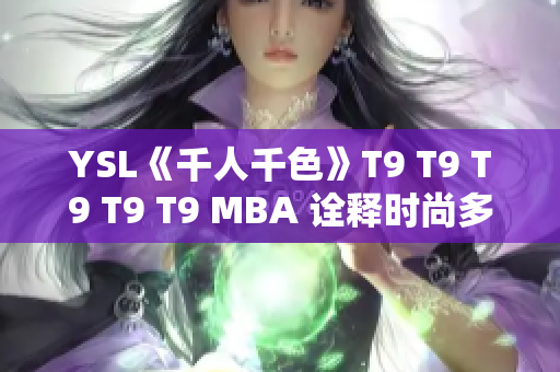 YSL《千人千色》T9 T9 T9 T9 T9 MBA 诠释时尚多元魅力