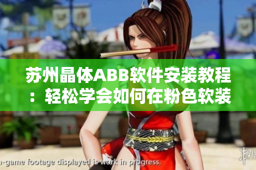 苏州晶体ABB软件安装教程：轻松学会如何在粉色软装设计中应用Abb软件