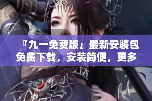 『九一免费版』最新安装包免费下载，安装简便，更多功能等你体验!