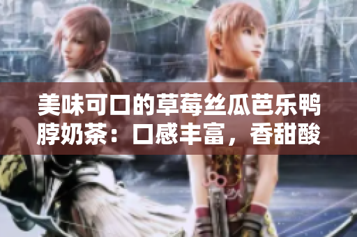 美味可口的草莓丝瓜芭乐鸭脖奶茶：口感丰富，香甜酸爽，让你流连忘返