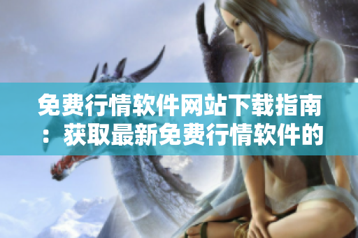 免费行情软件网站下载指南：获取最新免费行情软件的步骤和入口