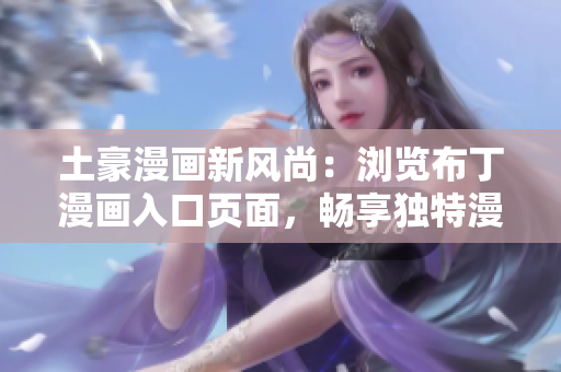 土豪漫画新风尚：浏览布丁漫画入口页面，畅享独特漫画魅力