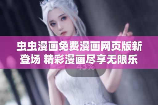 虫虫漫画免费漫画网页版新登场 精彩漫画尽享无限乐趣