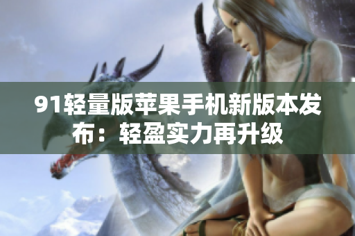 91轻量版苹果手机新版本发布：轻盈实力再升级