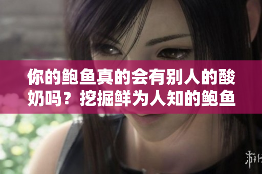 你的鲍鱼真的会有别人的酸奶吗？挖掘鲜为人知的鲍鱼餐饮秘密