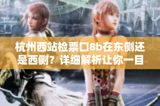 杭州西站检票口8b在东侧还是西侧？详细解析让你一目了然