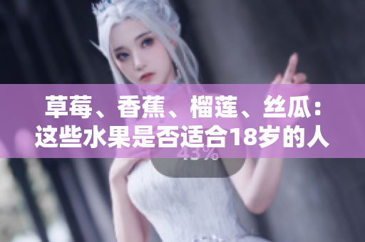 草莓、香蕉、榴莲、丝瓜：这些水果是否适合18岁的人食用？