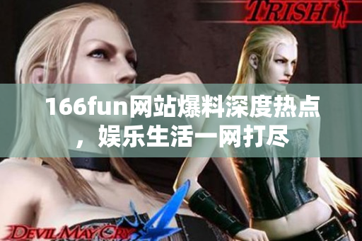 166fun网站爆料深度热点，娱乐生活一网打尽
