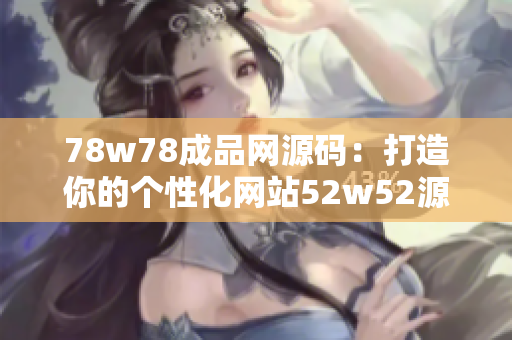 78w78成品网源码：打造你的个性化网站52w52源码79免费。
