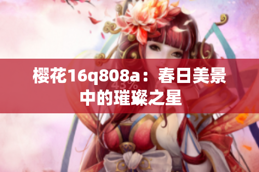 樱花16q808a：春日美景中的璀璨之星