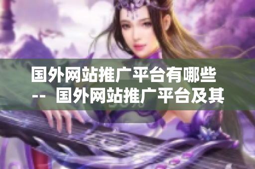 国外网站推广平台有哪些  --  国外网站推广平台及其特点汇总