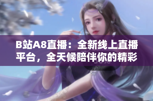 B站A8直播：全新线上直播平台，全天候陪伴你的精彩生活
