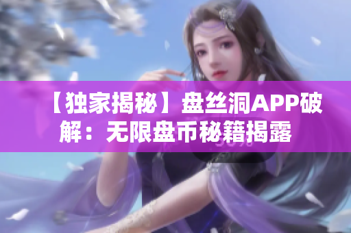 【独家揭秘】盘丝洞APP破解：无限盘币秘籍揭露