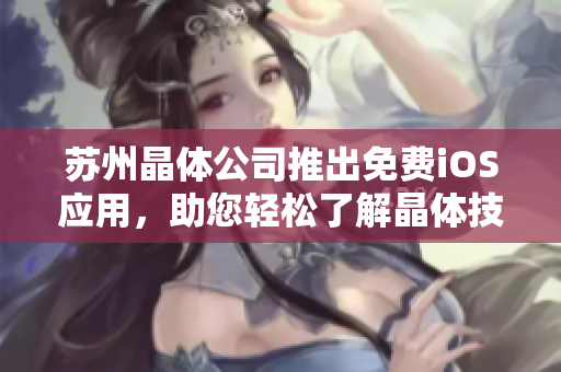 苏州晶体公司推出免费iOS应用，助您轻松了解晶体技术应用与发展趋势