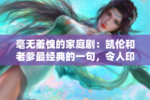毫无羞愧的家庭剧：凯伦和老爹最经典的一句，令人印象深刻
