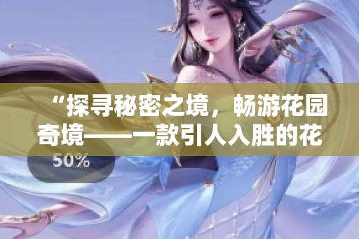 “探寻秘密之境，畅游花园奇境——一款引人入胜的花园探索应用”