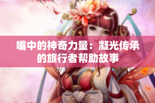 嘴中的神奇力量：凝光传承的旅行者帮助故事