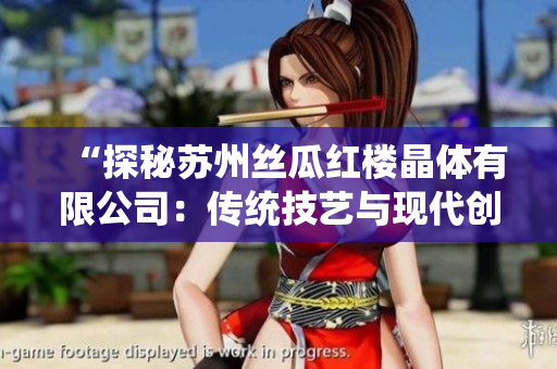 “探秘苏州丝瓜红楼晶体有限公司：传统技艺与现代创新的完美融合”