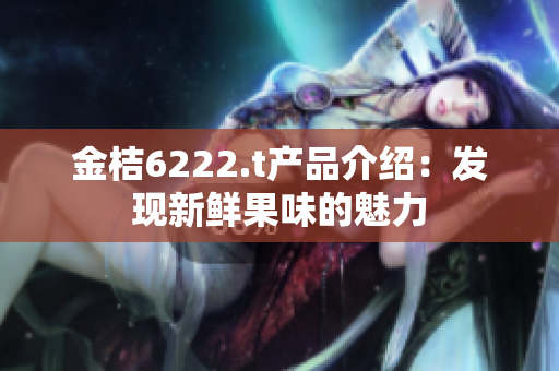 金桔6222.t产品介绍：发现新鲜果味的魅力